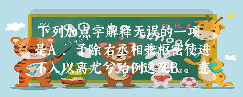 下列加点字解释无误的一项是A.予除右丞相兼枢密使进不入以离尤兮殆例送死B.悲予志焉则噪而相逐吾社之行为士先( 下列加点字解释无误的一项是A.予除右丞相兼枢密使进不入以离尤兮殆例送死B.悲予志焉则噪而相逐吾社之行为士先(
