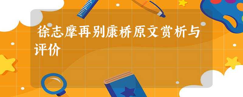 徐志摩再别康桥原文赏析与评价 徐志摩再别康桥原文赏析与评价