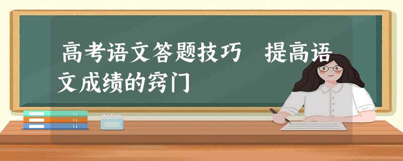 高考语文答题技巧 提高语文成绩的窍门 高考语文答题技巧 提高语文成绩的窍门