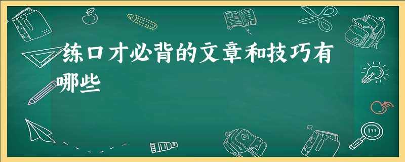 练口才必背的文章和技巧有哪些 练口才必背的文章和技巧有哪些