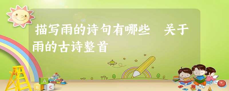 描写雨的诗句有哪些 关于雨的古诗整首 描写雨的诗句有哪些 关于雨的古诗整首