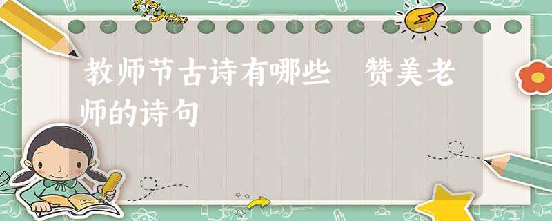 教师节古诗有哪些 赞美老师的诗句 教师节古诗有哪些 赞美老师的诗句