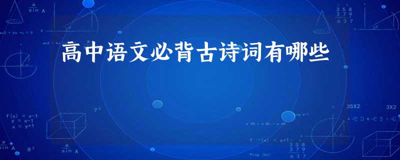 高中语文必背古诗词有哪些 高中语文必背古诗词有哪些