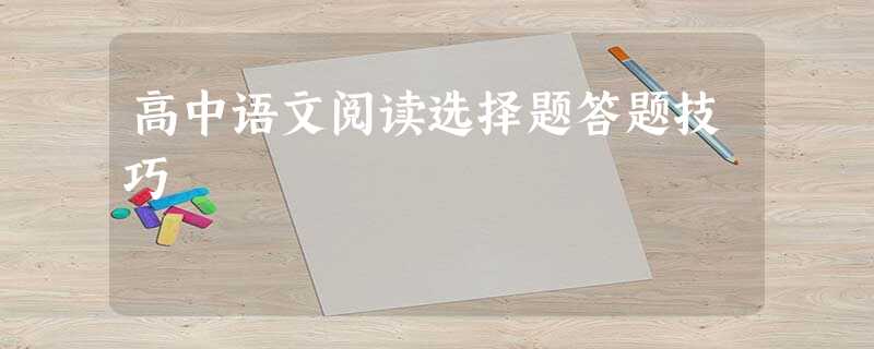 高中语文阅读选择题答题技巧 高中语文阅读选择题答题技巧