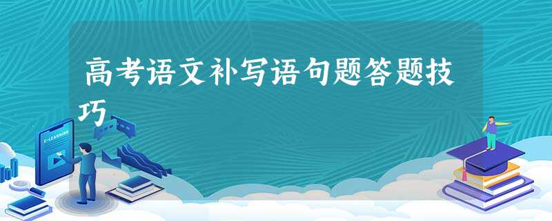 高考语文补写语句题答题技巧 高考语文补写语句题答题技巧