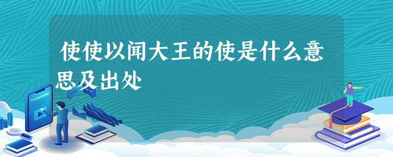 使使以闻大王的使是什么意思及出处 使使以闻大王的使是什么意思及出处