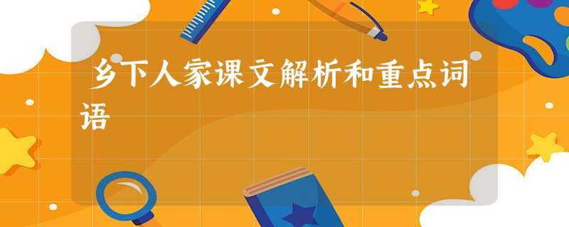 乡下人家课文解析和重点词语 乡下人家课文解析和重点词语