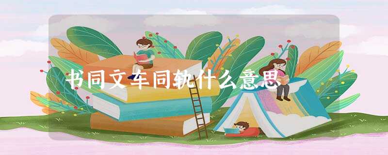 书同文车同轨什么意思 书同文车同轨什么意思