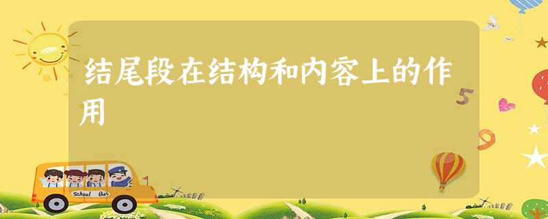 结尾段在结构和内容上的作用 结尾段在结构和内容上的作用