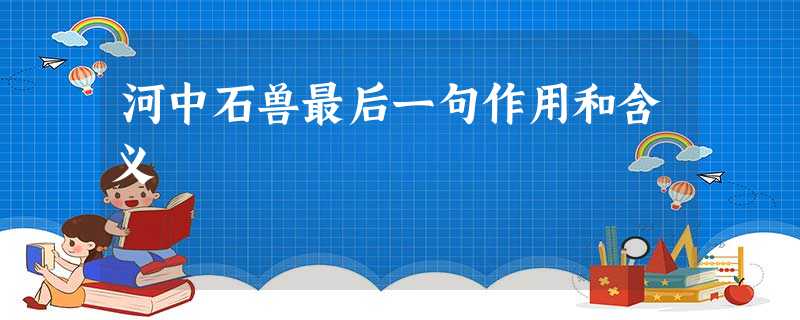 河中石兽最后一句作用和含义 河中石兽最后一句作用和含义