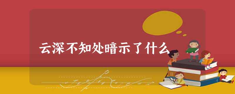 云深不知处暗示了什么 云深不知处暗示了什么