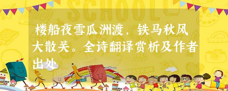 楼船夜雪瓜洲渡,铁马秋风大散关。全诗翻译赏析及作者出处 楼船夜雪瓜洲渡,铁马秋风大散关。全诗翻译赏析及作者出处