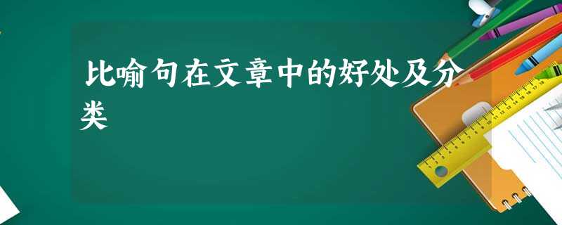 比喻句在文章中的好处及分类 比喻句在文章中的好处及分类