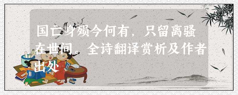 国亡身殒今何有,只留离骚在世间。全诗翻译赏析及作者出处 国亡身殒今何有,只留离骚在世间。全诗翻译赏析及作者出处