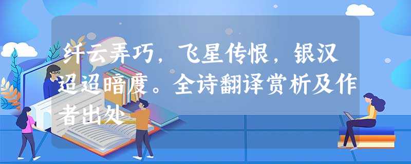 纤云弄巧,飞星传恨,银汉迢迢暗度。全诗翻译赏析及作者出处 纤云弄巧,飞星传恨,银汉迢迢暗度。全诗翻译赏析及作者出处