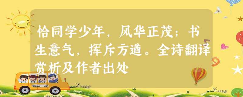 恰同学少年,风华正茂;书生意气,挥斥方遒。全诗翻译赏析及作者出处 恰同学少年,风华正茂;书生意气,挥斥方遒。全诗翻译赏析及作者出处