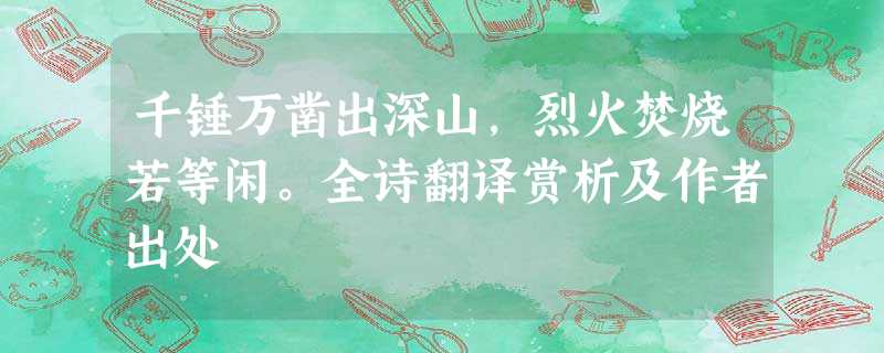 千锤万凿出深山,烈火焚烧若等闲。全诗翻译赏析及作者出处 千锤万凿出深山,烈火焚烧若等闲。全诗翻译赏析及作者出处