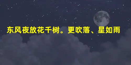 东风夜放花千树。更吹落、星如雨。全诗翻译赏析及作者出处 东风夜放花千树。更吹落、星如雨。全诗翻译赏析及作者出处