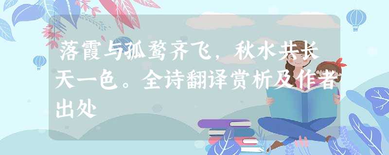 落霞与孤鹜齐飞,秋水共长天一色。全诗翻译赏析及作者出处 落霞与孤鹜齐飞,秋水共长天一色。全诗翻译赏析及作者出处