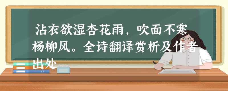 沾衣欲湿杏花雨,吹面不寒杨柳风。全诗翻译赏析及作者出处 沾衣欲湿杏花雨,吹面不寒杨柳风。全诗翻译赏析及作者出处