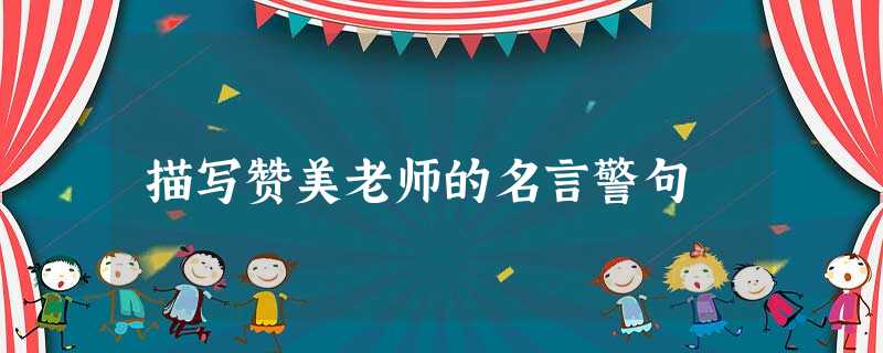 描写赞美老师的名言警句 描写赞美老师的名言警句