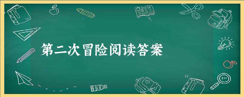 第二次冒险阅读答案 第二次冒险阅读答案