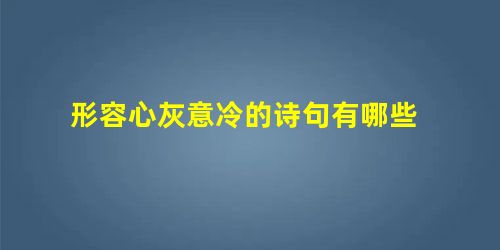 形容心灰意冷的诗句有哪些 形容心灰意冷的诗句有哪些