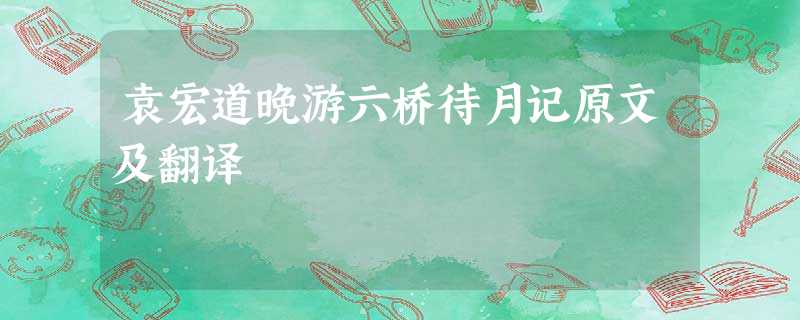 袁宏道晚游六桥待月记原文及翻译 袁宏道晚游六桥待月记原文及翻译