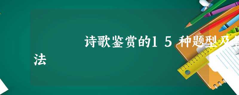 诗歌鉴赏的15种题型及答法 诗歌鉴赏的15种题型及答法