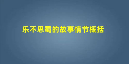 乐不思蜀的故事情节概括 乐不思蜀的故事情节概括