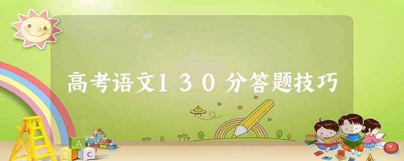 高考语文130分答题技巧 高考语文130分答题技巧