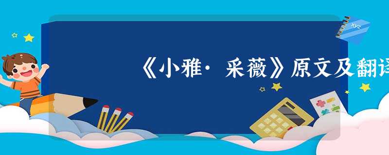 《小雅·采薇》原文及翻译 《小雅·采薇》原文及翻译