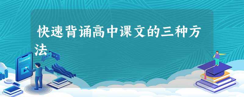 快速背诵高中课文的三种方法 快速背诵高中课文的三种方法