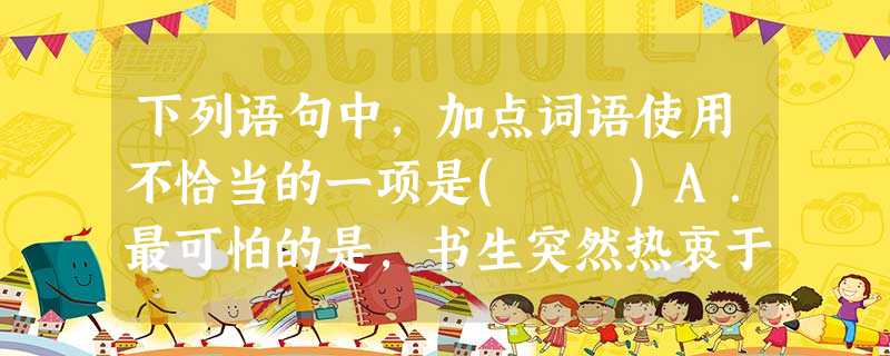 下列语句中,加点词语使用不恰当的一项是( )A.最可怕的是,书生突然热衷于江湖;最可敬的是,江湖侠客幡然看破了世事,避居山野,捧起了圣贤书。B.尽管与苹果公司 下列语句中,加点词语使用不恰当的一项是( )A.最可怕的是,书生突然热衷于江湖;最可敬的是,江湖侠客幡然看破了世事,避居山野,捧起了圣贤书。B.尽管与苹果公司