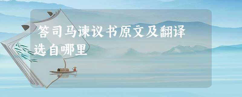 答司马谏议书原文及翻译 选自哪里 答司马谏议书原文及翻译 选自哪里