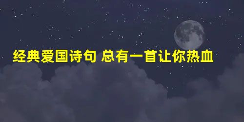 经典爱国诗句 总有一首让你热血澎湃 经典爱国诗句 总有一首让你热血澎湃