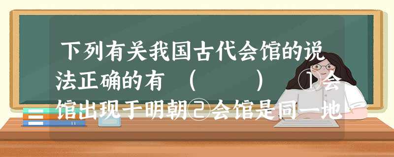 下列有关我国古代会馆的说法正确的有 ( ) ①会馆出现于明朝②会馆是同一地域的商人停宿、储运、交际的重要场所③会馆的出现与按地域结成的商帮有关④会馆的出现不利 下列有关我国古代会馆的说法正确的有 ( ) ①会馆出现于明朝②会馆是同一地域的商人停宿、储运、交际的重要场所③会馆的出现与按地域结成的商帮有关④会馆的出现不利