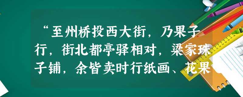 “至州桥投西大街,乃果子行,街北都亭驿相对,梁家珠子铺,余皆卖时行纸画、花果铺,一直南去过州桥,两边皆居民,街东张家酒店,次则王楼山洞梅花包子,李家香铺”。材料 “至州桥投西大街,乃果子行,街北都亭驿相对,梁家珠子铺,余皆卖时行纸画、花果铺,一直南去过州桥,两边皆居民,街东张家酒店,次则王楼山洞梅花包子,李家香铺”。材料