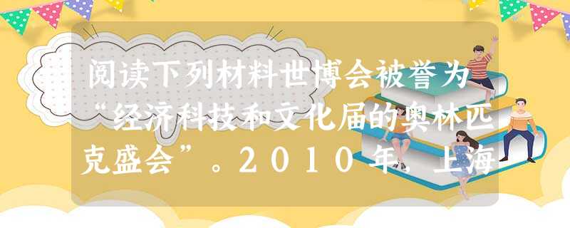 阅读下列材料世博会被誉为“经济科技和文化届的奥林匹克盛会”。2010年,上海世博会的主题主题是“城市,让生活更美好!”材料一 1851年伦敦举办世界第 阅读下列材料世博会被誉为“经济科技和文化届的奥林匹克盛会”。2010年,上海世博会的主题主题是“城市,让生活更美好!”材料一 1851年伦敦举办世界第