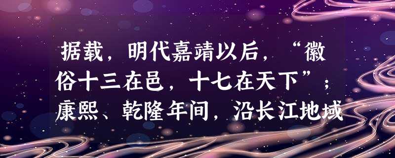 据载,明代嘉靖以后,“徽俗十三在邑,十七在天下”;康熙、乾隆年间,沿长江地域流传着“无徽不成镇”的谚语。根据该史料我们可以推断A.明清时期自然经济开 据载,明代嘉靖以后,“徽俗十三在邑,十七在天下”;康熙、乾隆年间,沿长江地域流传着“无徽不成镇”的谚语。根据该史料我们可以推断A.明清时期自然经济开