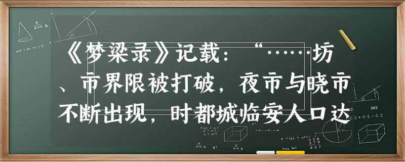 《梦梁录》记载:“……坊、市界限被打破,夜市与晓市不断出现,时都城临安人口达到一百二十万,城内极其繁华,被称为东南第一州”。与这段描述的情景可能同时代 《梦梁录》记载:“……坊、市界限被打破,夜市与晓市不断出现,时都城临安人口达到一百二十万,城内极其繁华,被称为东南第一州”。与这段描述的情景可能同时代