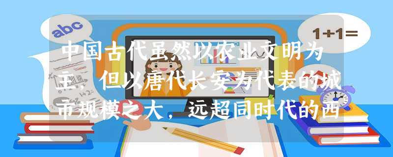 中国古代虽然以农业文明为主,但以唐代长安为代表的城市规模之大,远超同时代的西方,独步世界。形成这种状况的原因是A.大一统的政治格局B.手工业商业高度发达C.发展 中国古代虽然以农业文明为主,但以唐代长安为代表的城市规模之大,远超同时代的西方,独步世界。形成这种状况的原因是A.大一统的政治格局B.手工业商业高度发达C.发展