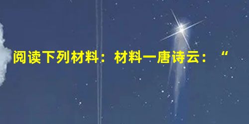 阅读下列材料:材料一唐诗云:“天下三分明月夜,二分无赖是扬州”、“夜桥灯火连星汉,水郭帆樯近斗牛”。材料二宋诗云:“远闻叫声声,衣服两大堆,件件来回经。 阅读下列材料:材料一唐诗云:“天下三分明月夜,二分无赖是扬州”、“夜桥灯火连星汉,水郭帆樯近斗牛”。材料二宋诗云:“远闻叫声声,衣服两大堆,件件来回经。