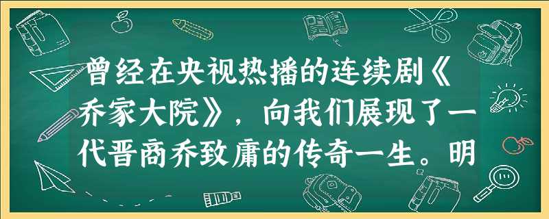 曾经在央视热播的连续剧《乔家大院》,向我们展现了一代晋商乔致庸的传奇一生。明清时期以晋商为代表的商帮出现的历史条件主要有①政府放弃了歧视商人的政策② 曾经在央视热播的连续剧《乔家大院》,向我们展现了一代晋商乔致庸的传奇一生。明清时期以晋商为代表的商帮出现的历史条件主要有①政府放弃了歧视商人的政策②