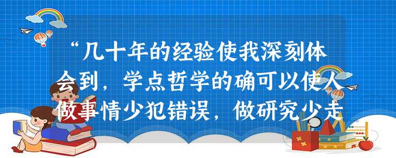 “几十年的经验使我深刻体会到,学点哲学的确可以使人做事情少犯错误,做研究少走弯路。”下列观点与“国家最高科学技术奖”获得者李振声的上述感悟相一致的是A.哲学对生 “几十年的经验使我深刻体会到,学点哲学的确可以使人做事情少犯错误,做研究少走弯路。”下列观点与“国家最高科学技术奖”获得者李振声的上述感悟相一致的是A.哲学对生