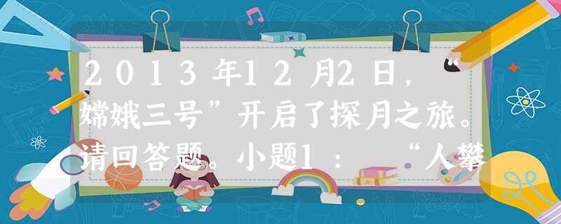 2013年12月2日,“嫦娥三号”开启了探月之旅。请回答题。小题1: “人攀明月不可得,月行却与人相随。”一千年前,诗人李白如此表达了不能登月的惆怅。2013年 2013年12月2日,“嫦娥三号”开启了探月之旅。请回答题。小题1: “人攀明月不可得,月行却与人相随。”一千年前,诗人李白如此表达了不能登月的惆怅。2013年
