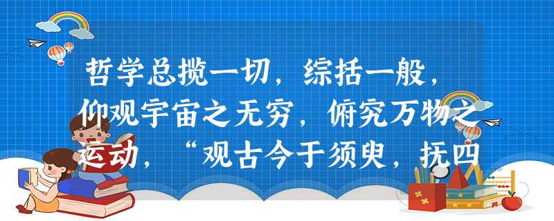 哲学总揽一切,综括一般,仰观宇宙之无穷,俯究万物之运动,“观古今于须臾,抚四海于一瞬。”这段话表明A.哲学的研究对象是自然界和人类社会B.哲学从一般规律中概括和 哲学总揽一切,综括一般,仰观宇宙之无穷,俯究万物之运动,“观古今于须臾,抚四海于一瞬。”这段话表明A.哲学的研究对象是自然界和人类社会B.哲学从一般规律中概括和