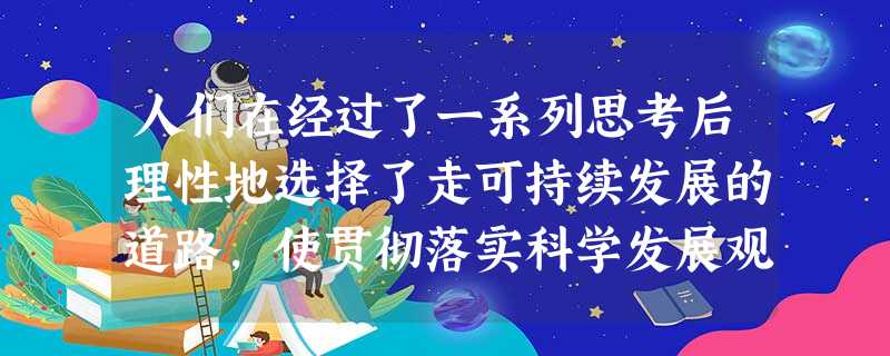 人们在经过了一系列思考后理性地选择了走可持续发展的道路,使贯彻落实科学发展观成为人们的自觉行动。这主要体现了A.人们改造世界的水平取决于主观认识B.思维方法在认 人们在经过了一系列思考后理性地选择了走可持续发展的道路,使贯彻落实科学发展观成为人们的自觉行动。这主要体现了A.人们改造世界的水平取决于主观认识B.思维方法在认