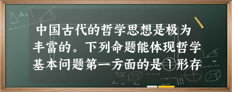 中国古代的哲学思想是极为丰富的。下列命题能体现哲学基本问题第一方面的是①形存则神存,形谢则神灭②是非难辨③气者,理之依也④心外无物A.①②④B.①③④C.①②③ 中国古代的哲学思想是极为丰富的。下列命题能体现哲学基本问题第一方面的是①形存则神存,形谢则神灭②是非难辨③气者,理之依也④心外无物A.①②④B.①③④C.①②③