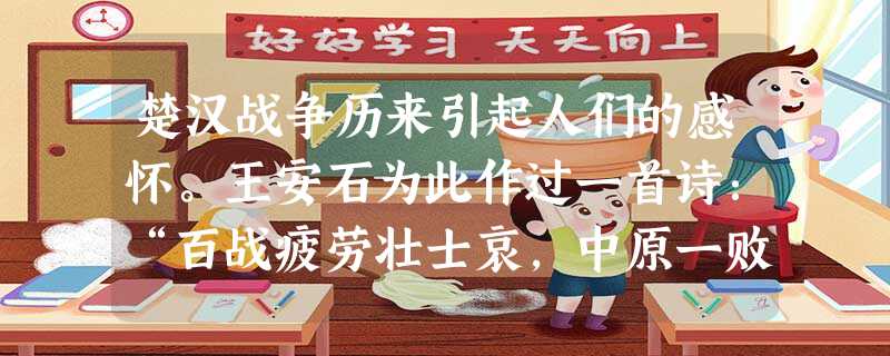 楚汉战争历来引起人们的感怀。王安石为此作过一首诗:“百战疲劳壮士哀,中原一败势难回。江东子弟今虽在,肯为君王卷土来?”诗人这里表达了( )的思想。A.辩证唯物主 楚汉战争历来引起人们的感怀。王安石为此作过一首诗:“百战疲劳壮士哀,中原一败势难回。江东子弟今虽在,肯为君王卷土来?”诗人这里表达了( )的思想。A.辩证唯物主
